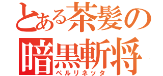 とある茶髪の暗黒斬将（ペルリネッタ）