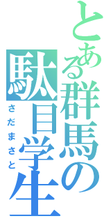 とある群馬の駄目学生（さだまさと）