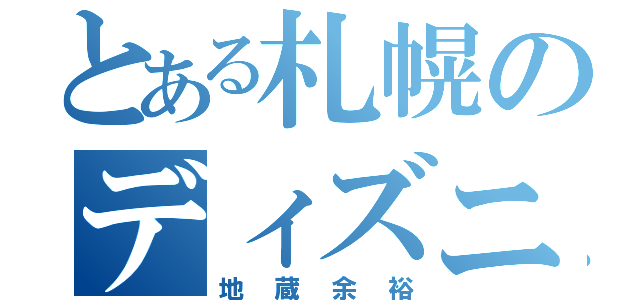 とある札幌のディズニーヲタ（地蔵余裕）