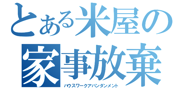 とある米屋の家事放棄（ハウスワークアバンダンメント）