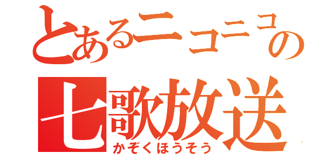 とあるニコニコの七歌放送（かぞくほうそう）