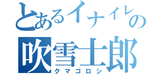 とあるイナイレの吹雪士郎（クマゴロシ）