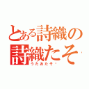 とある詩織の詩織たそ〜（うたおたそ〜）