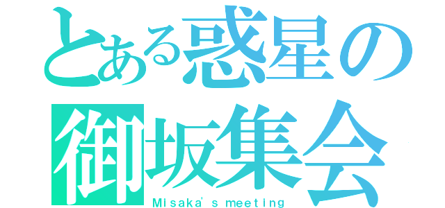 とある惑星の御坂集会（Ｍｉｓａｋａ'ｓ ｍｅｅｔｉｎｇ）