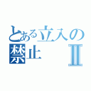 とある立入の禁止Ⅱ（）