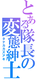 とある隊長の変態紳士（タナカカズアキ）