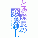 とある隊長の変態紳士（タナカカズアキ）