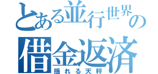 とある並行世界の借金返済（揺れる天秤）