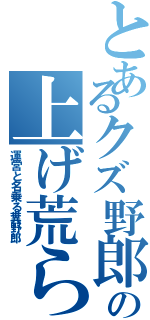 とあるクズ野郎の上げ荒らし（運営と名乗る糞野郎）