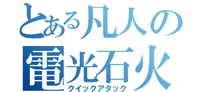 とある凡人の電光石火（クイックアタック）