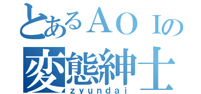 とあるＡＯＩの変態紳士（ｚｙｕｎｄａｉ）