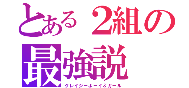 とある２組の最強説（クレイジーボーイ＆ガール）