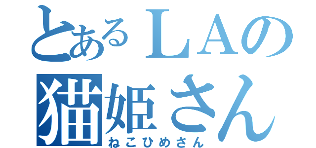 とあるＬＡの猫姫さん（ねこひめさん）