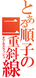 とある順子の二重斜線（ダブルスラッシュ）