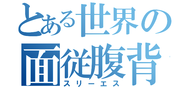 とある世界の面従腹背（スリーエス）