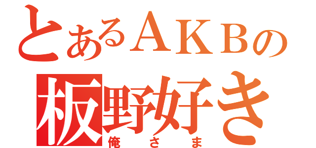 とあるＡＫＢの板野好き（俺さま）