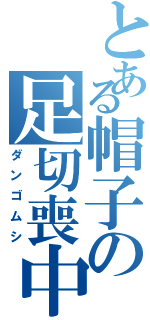 とある帽子の足切喪中（ダンゴムシ）