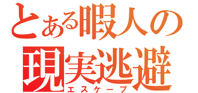 とある暇人の現実逃避（エスケープ）