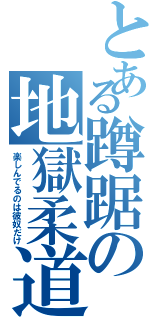 とある蹲踞の地獄柔道（楽しんでるのは彼奴だけ）