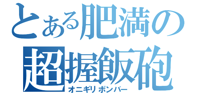 とある肥満の超握飯砲（オニギリボンバー）