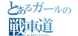 とあるガールの戦車道（ガールズアンドパンツアー）