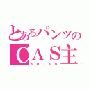 とあるパンツのＣＡＳ主（ｓｅｉｋｏ）