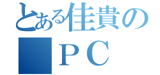 とある佳貴の ＰＣ（）