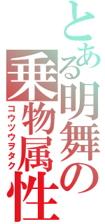 とある明舞の乗物属性（コウツウヲタク）