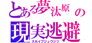 とある夢汰原 永音の現実逃避（スカイプジュウジツ）