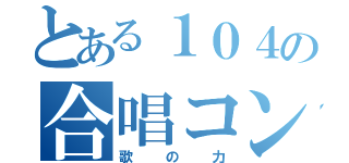 とある１０４の合唱コン（歌の力）