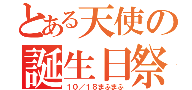 とある天使の誕生日祭（１０／１８まふまふ）