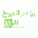 とある３／１７の歓声（皆さんおめでとうございます！）