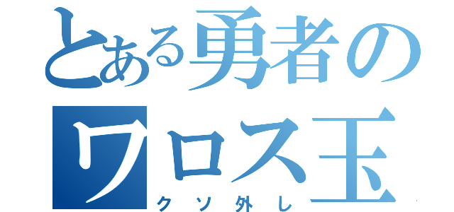 とある勇者のワロス玉（クソ外し）