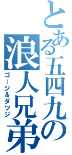 とある五四九の浪人兄弟（ゴージ＆ダツジ）