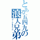 とある五四九の浪人兄弟（ゴージ＆ダツジ）