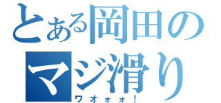 とある岡田のマジ滑り（ワオォォ！）