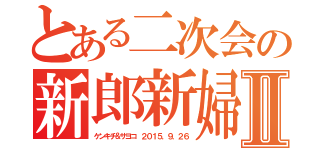 とある二次会の新郎新婦クイズⅡ（ケンキチ＆サヨコ　２０１５．９．２６）