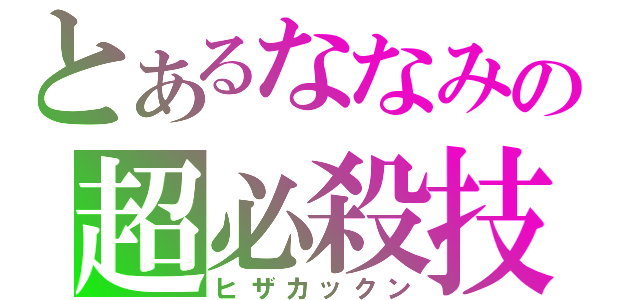 とあるななみの超必殺技（ヒザカックン）