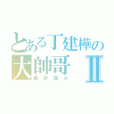 とある丁建樺の大帥哥Ⅱ（國安國小）