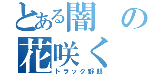 とある闇の花咲く（トラック野郎）