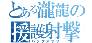 とある瀧龍の援護射撃（バックアップ）