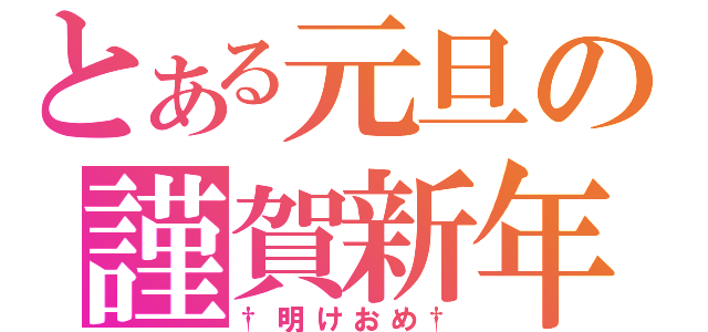 とある元旦の謹賀新年（†明けおめ†）