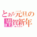 とある元旦の謹賀新年（†明けおめ†）