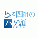 とある四組のハゲ頭（たにぐち）