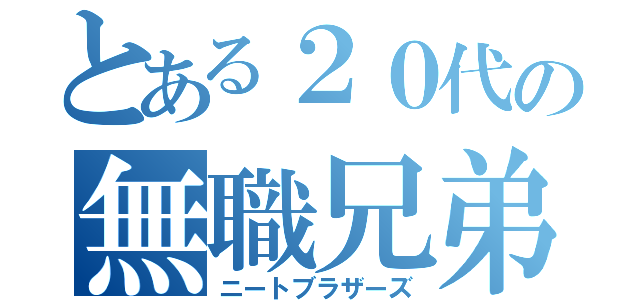 とある２０代の無職兄弟（ニートブラザーズ）