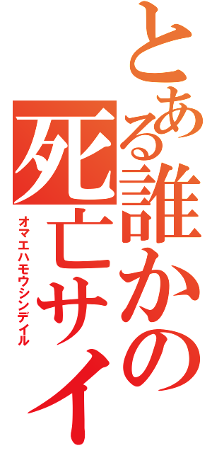 とある誰かの死亡サイン（オマエハモウシンデイル）