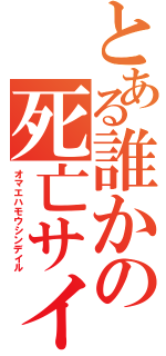 とある誰かの死亡サイン（オマエハモウシンデイル）