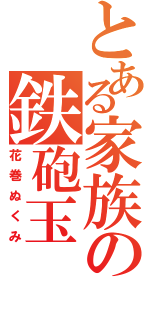 とある家族の鉄砲玉Ⅱ（花巻ぬくみ）