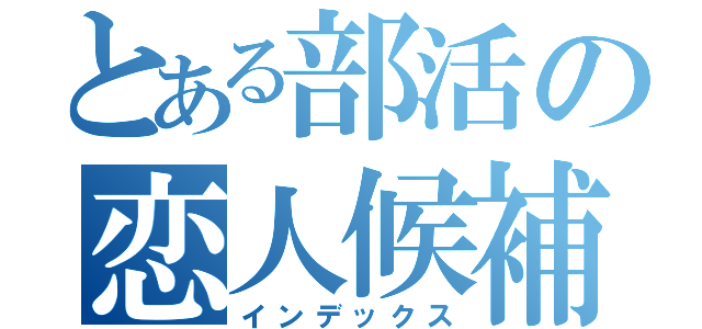 とある部活の恋人候補（インデックス）