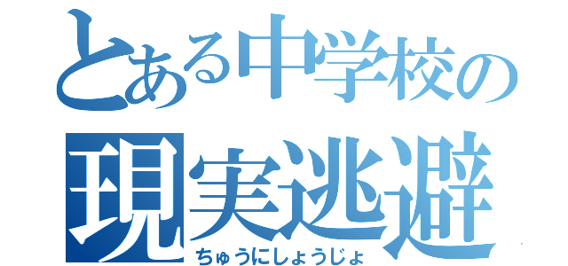 とある中学校の現実逃避（ちゅうにしょうじょ）